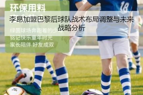 李昂加盟巴黎后球队战术布局调整与未来战略分析