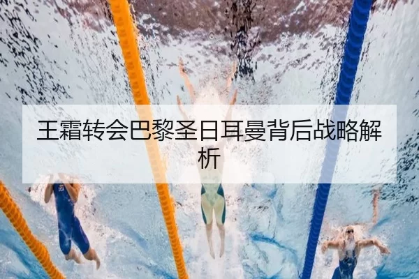 王霜转会巴黎圣日耳曼背后战略解析