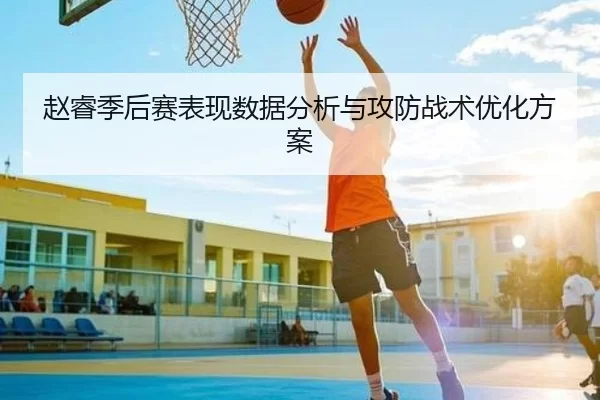 赵睿季后赛表现数据分析与攻防战术优化方案
